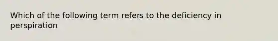 Which of the following term refers to the deficiency in perspiration