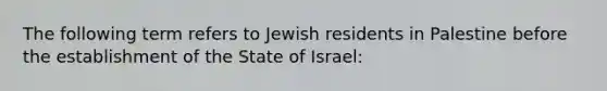 The following term refers to Jewish residents in Palestine before the establishment of the State of Israel: