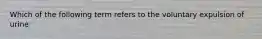 Which of the following term refers to the voluntary expulsion of urine