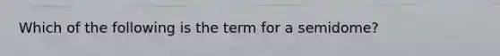 Which of the following is the term for a semidome?