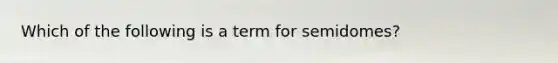 Which of the following is a term for semidomes?