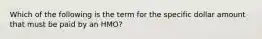 Which of the following is the term for the specific dollar amount that must be paid by an HMO?