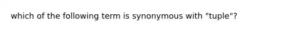 which of the following term is synonymous with "tuple"?