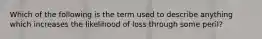 Which of the following is the term used to describe anything which increases the likelihood of loss through some peril?