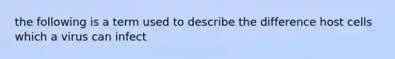 the following is a term used to describe the difference host cells which a virus can infect