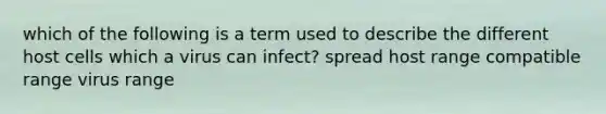 which of the following is a term used to describe the different host cells which a virus can infect? spread host range compatible range virus range