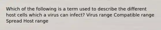 Which of the following is a term used to describe the different host cells which a virus can infect? Virus range Compatible range Spread Host range