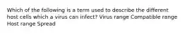 Which of the following is a term used to describe the different host cells which a virus can infect? Virus range Compatible range Host range Spread