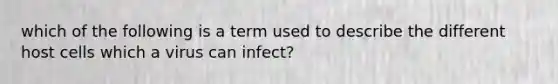 which of the following is a term used to describe the different host cells which a virus can infect?