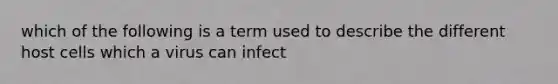 which of the following is a term used to describe the different host cells which a virus can infect