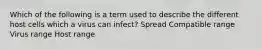 Which of the following is a term used to describe the different host cells which a virus can infect? Spread Compatible range Virus range Host range