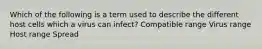 Which of the following is a term used to describe the different host cells which a virus can infect? Compatible range Virus range Host range Spread