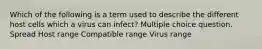 Which of the following is a term used to describe the different host cells which a virus can infect? Multiple choice question. Spread Host range Compatible range Virus range