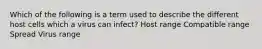 Which of the following is a term used to describe the different host cells which a virus can infect? Host range Compatible range Spread Virus range