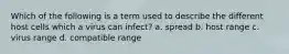 Which of the following is a term used to describe the different host cells which a virus can infect? a. spread b. host range c. virus range d. compatible range