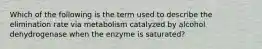 Which of the following is the term used to describe the elimination rate via metabolism catalyzed by alcohol dehydrogenase when the enzyme is saturated?