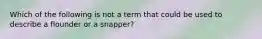 Which of the following is not a term that could be used to describe a flounder or a snapper?