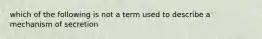 which of the following is not a term used to describe a mechanism of secretion