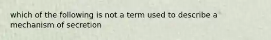 which of the following is not a term used to describe a mechanism of secretion