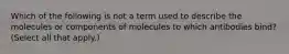 Which of the following is not a term used to describe the molecules or components of molecules to which antibodies bind? (Select all that apply.)