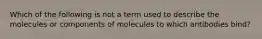 Which of the following is not a term used to describe the molecules or components of molecules to which antibodies bind?