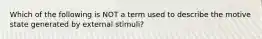 Which of the following is NOT a term used to describe the motive state generated by external stimuli?