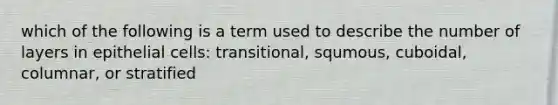 which of the following is a term used to describe the number of layers in epithelial cells: transitional, squmous, cuboidal, columnar, or stratified