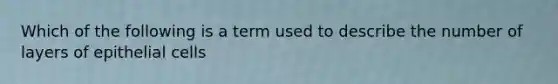 Which of the following is a term used to describe the number of layers of epithelial cells