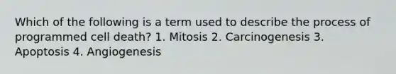 Which of the following is a term used to describe the process of programmed cell death? 1. Mitosis 2. Carcinogenesis 3. Apoptosis 4. Angiogenesis