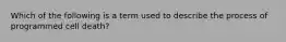 Which of the following is a term used to describe the process of programmed cell death?