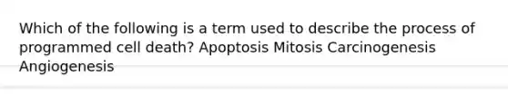 Which of the following is a term used to describe the process of programmed cell death? Apoptosis Mitosis Carcinogenesis Angiogenesis