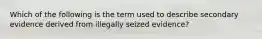 Which of the following is the term used to describe secondary evidence derived from illegally seized evidence?