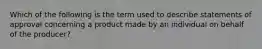 Which of the following is the term used to describe statements of approval concerning a product made by an individual on behalf of the producer?