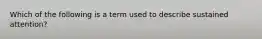 Which of the following is a term used to describe sustained attention?