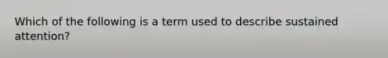 Which of the following is a term used to describe sustained attention?