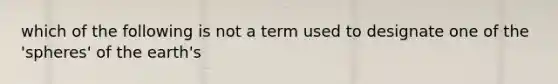 which of the following is not a term used to designate one of the 'spheres' of the earth's