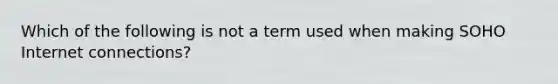 Which of the following is not a term used when making SOHO Internet connections?