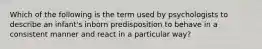 Which of the following is the term used by psychologists to describe an infant's inborn predisposition to behave in a consistent manner and react in a particular way?