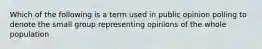 Which of the following is a term used in public opinion polling to denote the small group representing opinions of the whole population