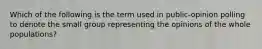 Which of the following is the term used in public-opinion polling to denote the small group representing the opinions of the whole populations?