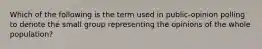 Which of the following is the term used in public-opinion polling to denote the small group representing the opinions of the whole population?