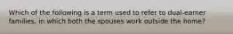 Which of the following is a term used to refer to dual-earner families, in which both the spouses work outside the home?