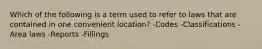 Which of the following is a term used to refer to laws that are contained in one convenient location? -Codes -Classifications -Area laws -Reports -Fillings