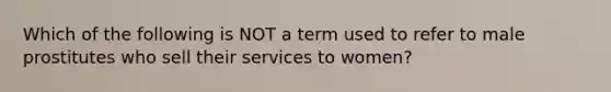 Which of the following is NOT a term used to refer to male prostitutes who sell their services to women?