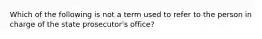 Which of the following is not a term used to refer to the person in charge of the state prosecutor's office?