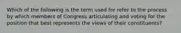 Which of the following is the term used for refer to the process by which members of Congress articulating and voting for the position that best represents the views of their constituents?