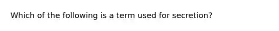 Which of the following is a term used for secretion?