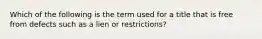 Which of the following is the term used for a title that is free from defects such as a lien or restrictions?