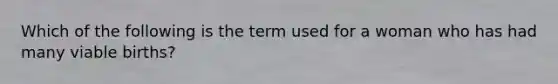 Which of the following is the term used for a woman who has had many viable births?