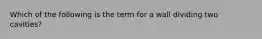 Which of the following is the term for a wall dividing two cavities?